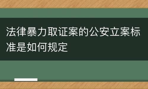 法律暴力取证案的公安立案标准是如何规定