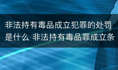 非法持有毒品成立犯罪的处罚是什么 非法持有毒品罪成立条件