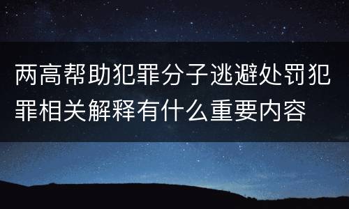 两高帮助犯罪分子逃避处罚犯罪相关解释有什么重要内容