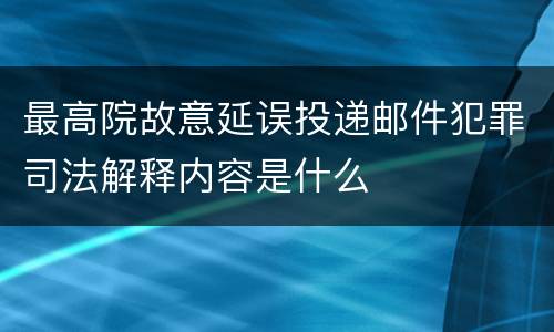 最高院故意延误投递邮件犯罪司法解释内容是什么