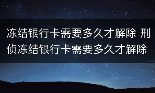 冻结银行卡需要多久才解除 刑侦冻结银行卡需要多久才解除