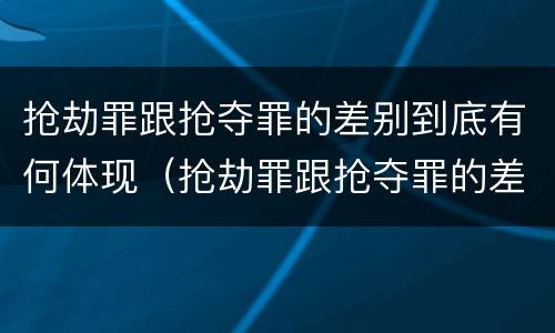 抢劫罪跟抢夺罪的差别到底有何体现（抢劫罪跟抢夺罪的差别到底有何体现在哪里）