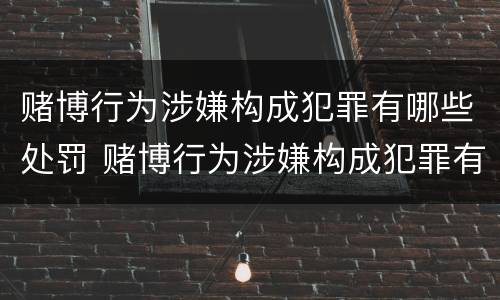 赌博行为涉嫌构成犯罪有哪些处罚 赌博行为涉嫌构成犯罪有哪些处罚标准