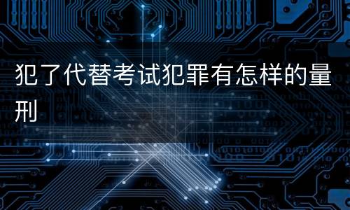 犯了代替考试犯罪有怎样的量刑