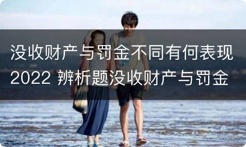 没收财产与罚金不同有何表现2022 辨析题没收财产与罚金
