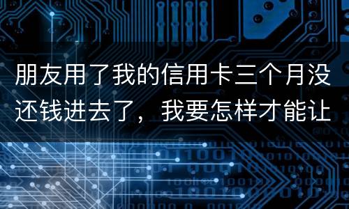 朋友用了我的信用卡三个月没还钱进去了，我要怎样才能让她还了这笔钱