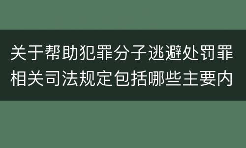 关于帮助犯罪分子逃避处罚罪相关司法规定包括哪些主要内容