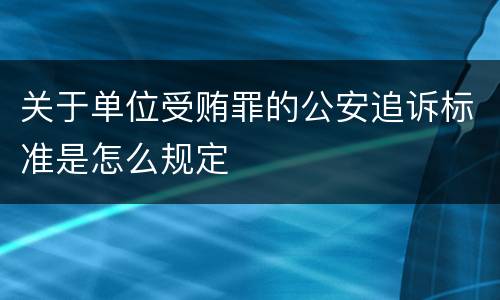 关于单位受贿罪的公安追诉标准是怎么规定