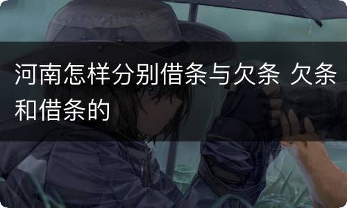 河南怎样分别借条与欠条 欠条和借条的