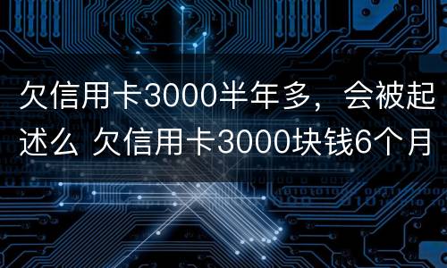欠信用卡3000半年多，会被起述么 欠信用卡3000块钱6个月了
