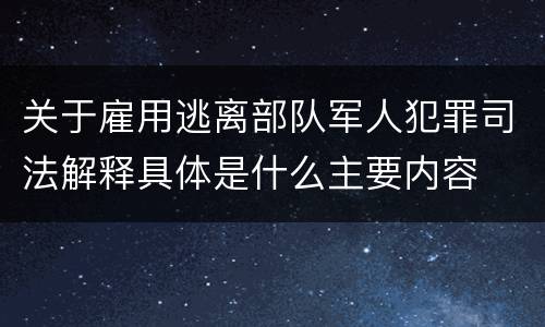 关于雇用逃离部队军人犯罪司法解释具体是什么主要内容