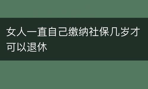 女人一直自己缴纳社保几岁才可以退休