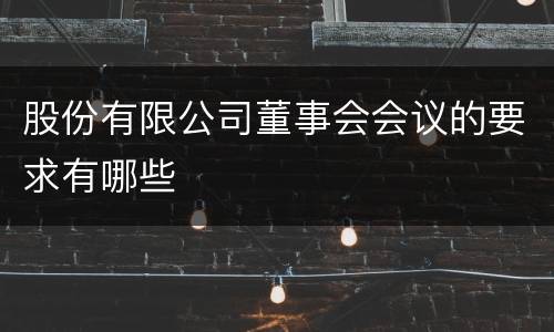 股份有限公司董事会会议的要求有哪些