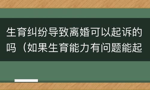 生育纠纷导致离婚可以起诉的吗（如果生育能力有问题能起诉离婚吗）