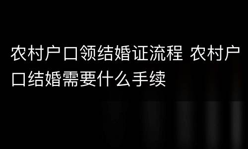 农村户口领结婚证流程 农村户口结婚需要什么手续