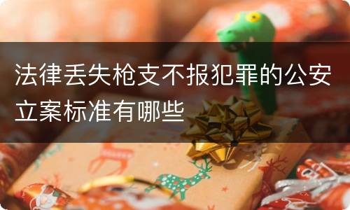 法律丢失枪支不报犯罪的公安立案标准有哪些