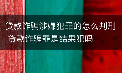 贷款诈骗涉嫌犯罪的怎么判刑 贷款诈骗罪是结果犯吗