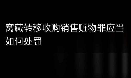 窝藏转移收购销售赃物罪应当如何处罚