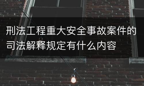 刑法工程重大安全事故案件的司法解释规定有什么内容