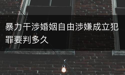 暴力干涉婚姻自由涉嫌成立犯罪要判多久