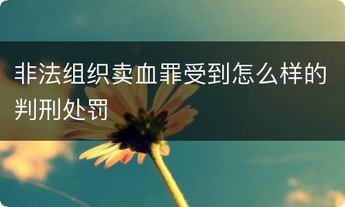 非法组织卖血罪受到怎么样的判刑处罚