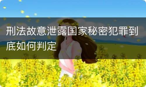 刑法故意泄露国家秘密犯罪到底如何判定