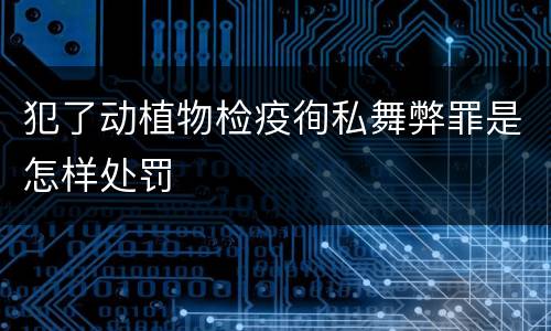 犯了动植物检疫徇私舞弊罪是怎样处罚