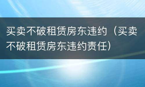 买卖不破租赁房东违约（买卖不破租赁房东违约责任）