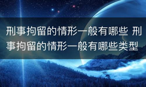 刑事拘留的情形一般有哪些 刑事拘留的情形一般有哪些类型
