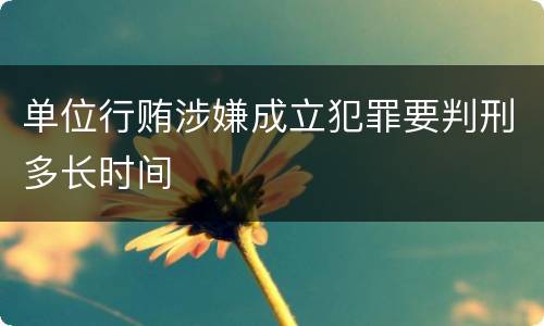 单位行贿涉嫌成立犯罪要判刑多长时间