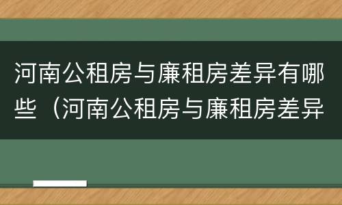 河南公租房与廉租房差异有哪些（河南公租房与廉租房差异有哪些问题）