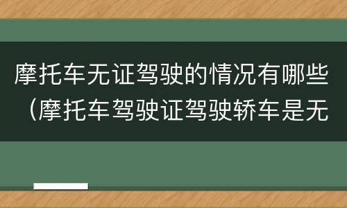 摩托车无证驾驶的情况有哪些（摩托车驾驶证驾驶轿车是无证驾驶吗）