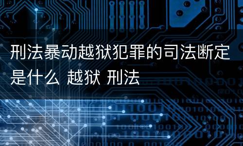 刑法暴动越狱犯罪的司法断定是什么 越狱 刑法