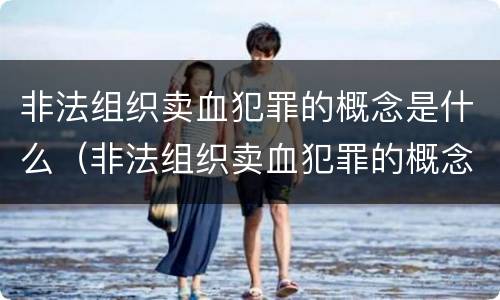 非法组织卖血犯罪的概念是什么（非法组织卖血犯罪的概念是什么呢）