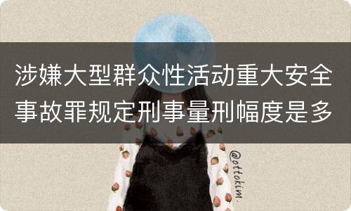 涉嫌大型群众性活动重大安全事故罪规定刑事量刑幅度是多少