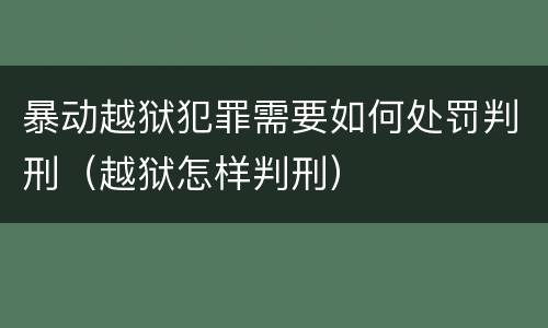 暴动越狱犯罪需要如何处罚判刑（越狱怎样判刑）