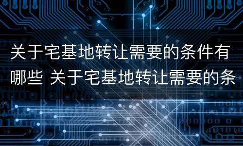 关于宅基地转让需要的条件有哪些 关于宅基地转让需要的条件有哪些文件