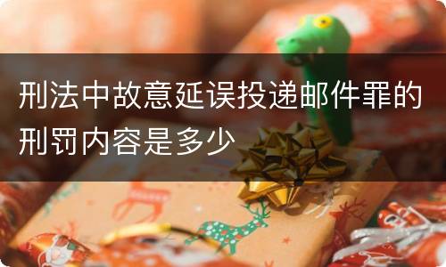 刑法中故意延误投递邮件罪的刑罚内容是多少