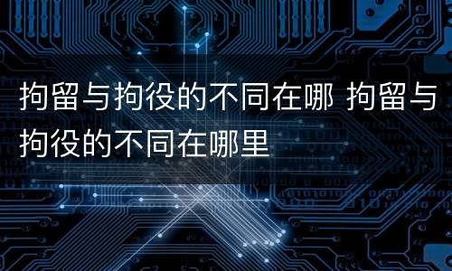 拘留与拘役的不同在哪 拘留与拘役的不同在哪里