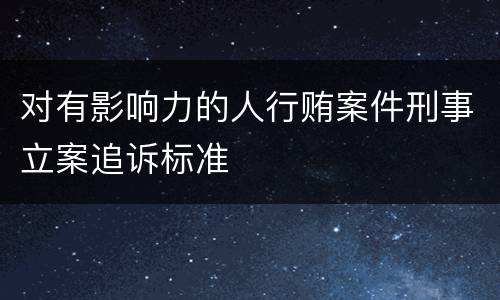 对有影响力的人行贿案件刑事立案追诉标准
