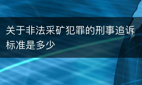 关于非法采矿犯罪的刑事追诉标准是多少