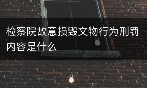 检察院故意损毁文物行为刑罚内容是什么