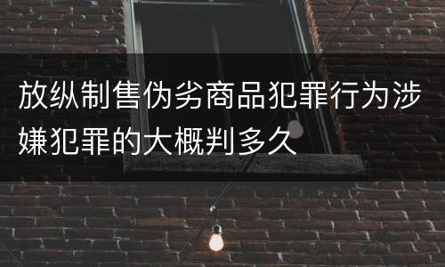 放纵制售伪劣商品犯罪行为涉嫌犯罪的大概判多久