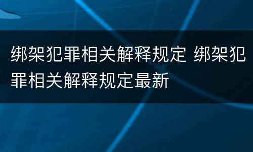 绑架犯罪相关解释规定 绑架犯罪相关解释规定最新