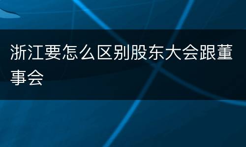 浙江要怎么区别股东大会跟董事会