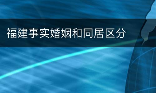 福建事实婚姻和同居区分