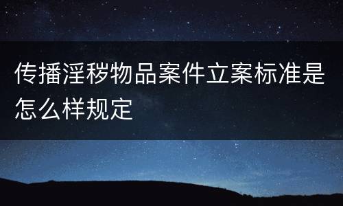 传播淫秽物品案件立案标准是怎么样规定