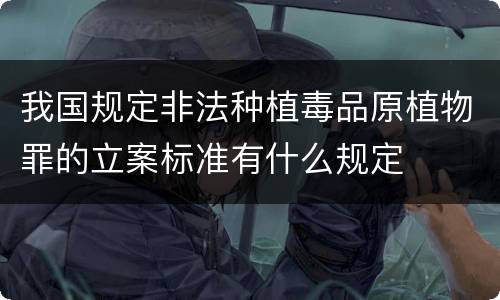 我国规定非法种植毒品原植物罪的立案标准有什么规定