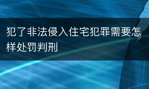 犯了非法侵入住宅犯罪需要怎样处罚判刑