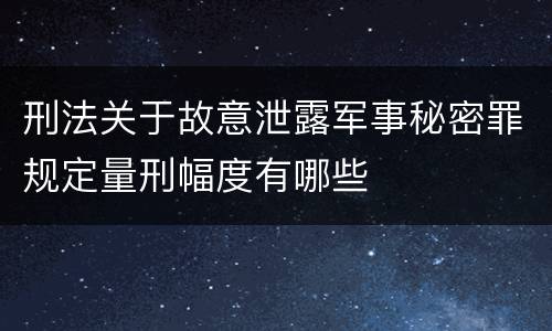 刑法关于故意泄露军事秘密罪规定量刑幅度有哪些